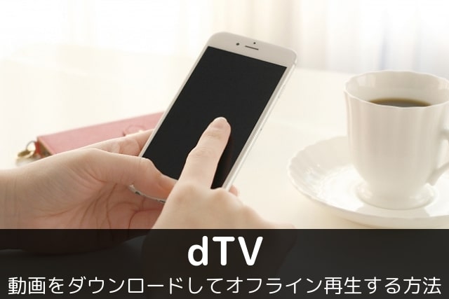 Dtvの動画をダウンロードしてオフライン再生する方法