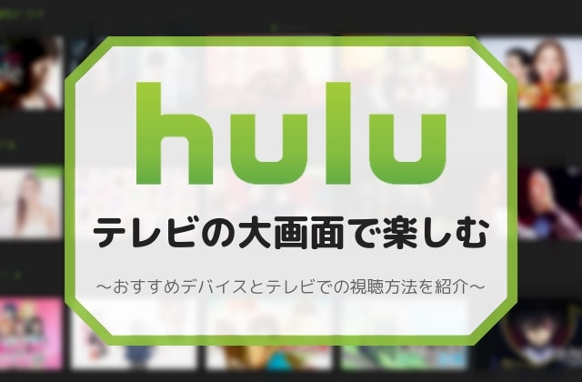 Huluをテレビで見るには おすすめデバイスと視聴方法を紹介
