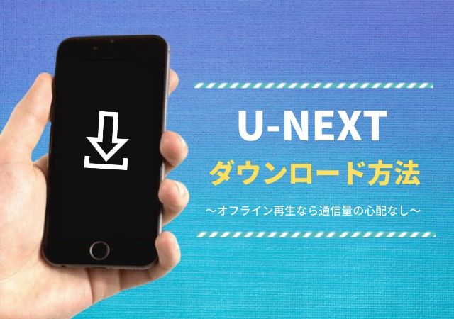 U Nextの動画をダウンロードする方法 オフライン再生なら通信量の心配なし